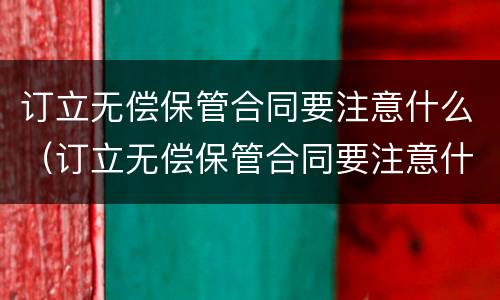 订立无偿保管合同要注意什么（订立无偿保管合同要注意什么问题）