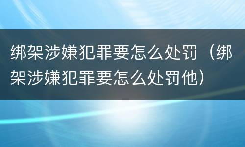 绑架涉嫌犯罪要怎么处罚（绑架涉嫌犯罪要怎么处罚他）