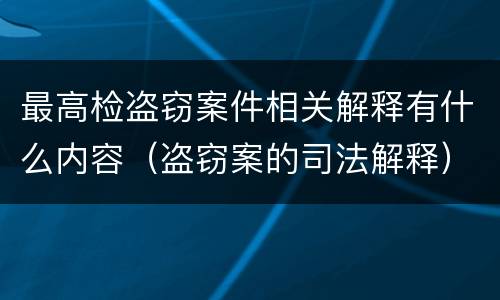 最高检盗窃案件相关解释有什么内容（盗窃案的司法解释）