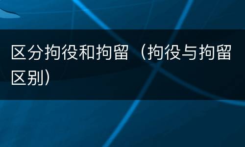 区分拘役和拘留（拘役与拘留区别）