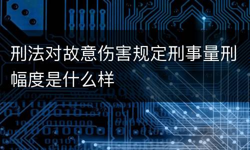 刑法对故意伤害规定刑事量刑幅度是什么样