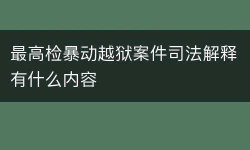 最高检暴动越狱案件司法解释有什么内容