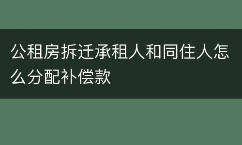 公租房拆迁承租人和同住人怎么分配补偿款