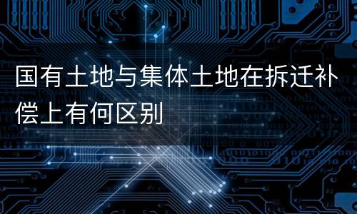 国有土地与集体土地在拆迁补偿上有何区别