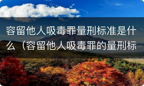 容留他人吸毒罪量刑标准是什么（容留他人吸毒罪的量刑标准）