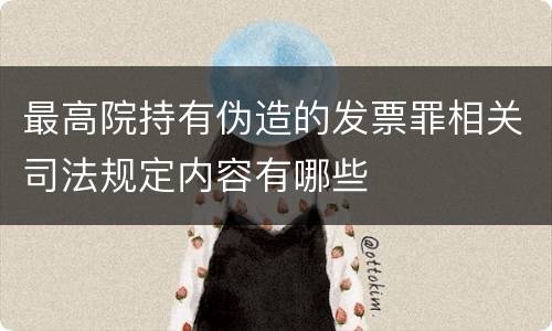 最高院持有伪造的发票罪相关司法规定内容有哪些
