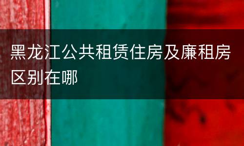 黑龙江公共租赁住房及廉租房区别在哪