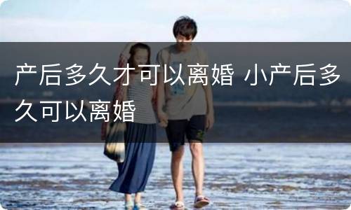 产后多久才可以离婚 小产后多久可以离婚