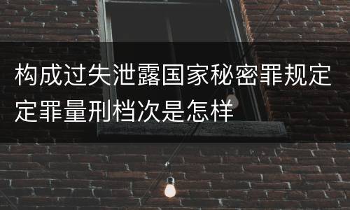 构成过失泄露国家秘密罪规定定罪量刑档次是怎样