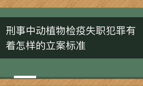 刑事中动植物检疫失职犯罪有着怎样的立案标准