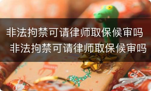 非法拘禁可请律师取保候审吗 非法拘禁可请律师取保候审吗多少钱