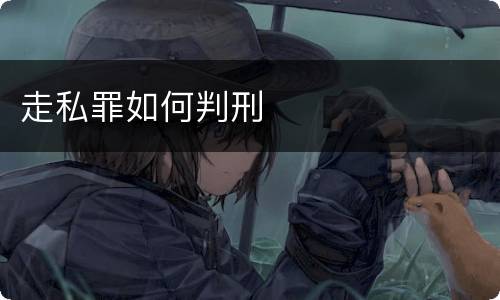 走私罪如何判刑