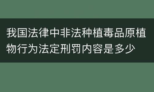 我国法律中非法种植毒品原植物行为法定刑罚内容是多少