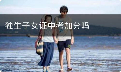 独生子女证中考加分吗
