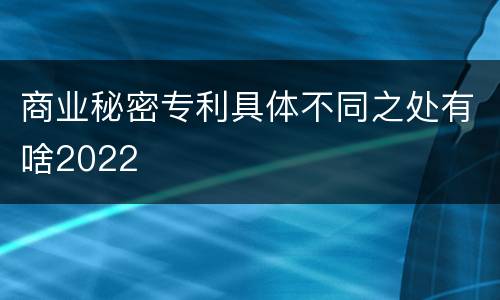 商业秘密专利具体不同之处有啥2022