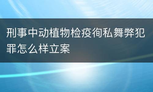 刑事中动植物检疫徇私舞弊犯罪怎么样立案