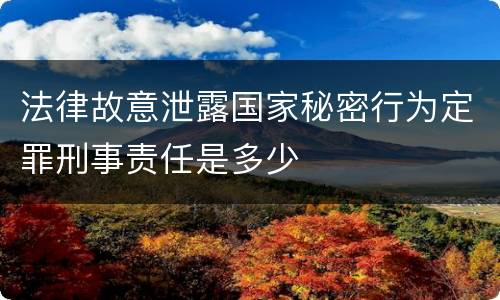 法律故意泄露国家秘密行为定罪刑事责任是多少