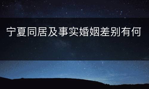 宁夏同居及事实婚姻差别有何