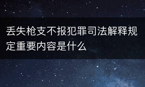 丢失枪支不报犯罪司法解释规定重要内容是什么