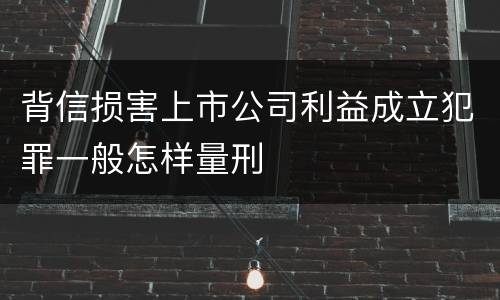 背信损害上市公司利益成立犯罪一般怎样量刑