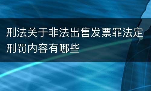 刑法关于非法出售发票罪法定刑罚内容有哪些