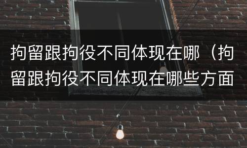 拘留跟拘役不同体现在哪（拘留跟拘役不同体现在哪些方面）