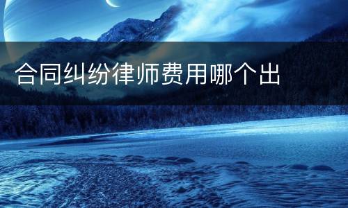 合同纠纷律师费用哪个出