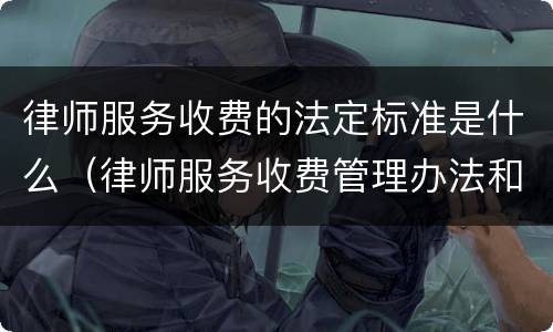 律师服务收费的法定标准是什么（律师服务收费管理办法和收费标准）