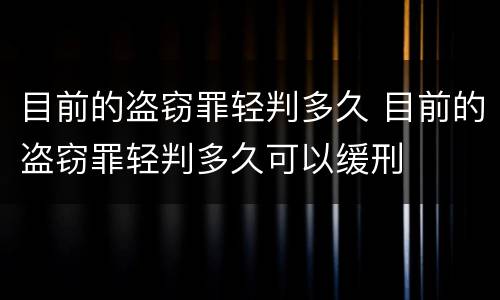目前的盗窃罪轻判多久 目前的盗窃罪轻判多久可以缓刑