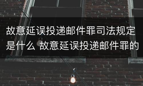 故意延误投递邮件罪司法规定是什么 故意延误投递邮件罪的立案标准