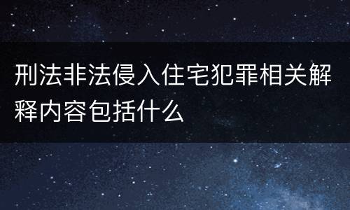 刑法非法侵入住宅犯罪相关解释内容包括什么