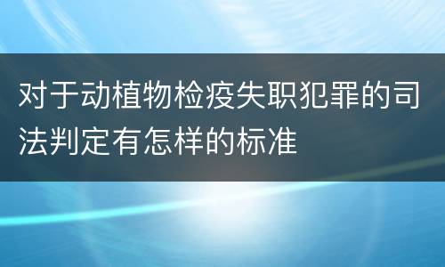 对于动植物检疫失职犯罪的司法判定有怎样的标准