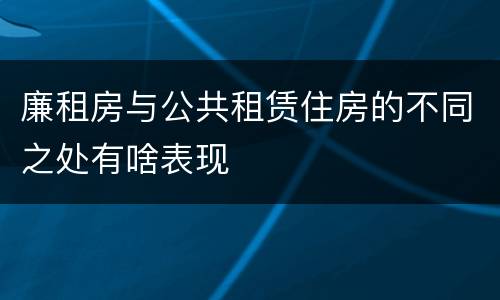 廉租房与公共租赁住房的不同之处有啥表现