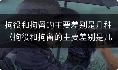 拘役和拘留的主要差别是几种（拘役和拘留的主要差别是几种情形）