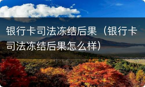 银行卡司法冻结后果（银行卡司法冻结后果怎么样）