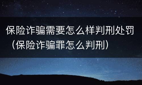 保险诈骗需要怎么样判刑处罚（保险诈骗罪怎么判刑）