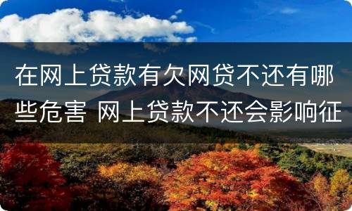 在网上贷款有欠网贷不还有哪些危害 网上贷款不还会影响征信吗