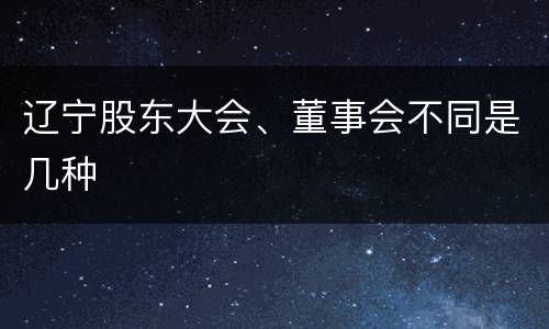 辽宁股东大会、董事会不同是几种