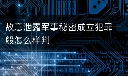 故意泄露军事秘密成立犯罪一般怎么样判