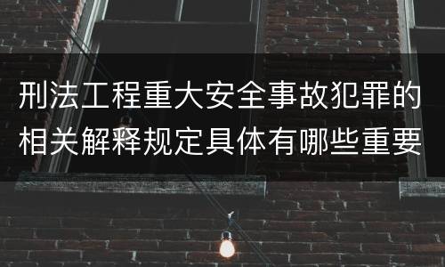 刑法工程重大安全事故犯罪的相关解释规定具体有哪些重要内容