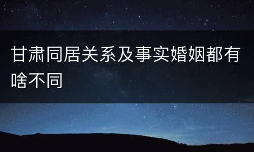 甘肃同居关系及事实婚姻都有啥不同