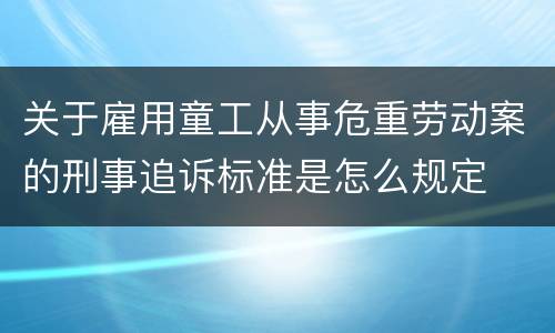 关于雇用童工从事危重劳动案的刑事追诉标准是怎么规定