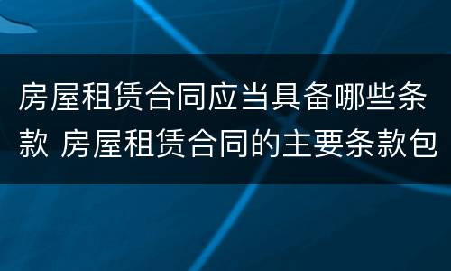 房屋租赁合同应当具备哪些条款 房屋租赁合同的主要条款包含哪些