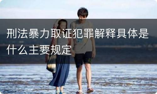 刑法暴力取证犯罪解释具体是什么主要规定