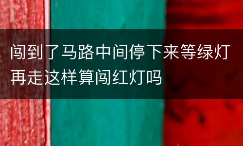 闯到了马路中间停下来等绿灯再走这样算闯红灯吗