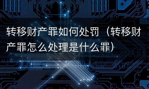 转移财产罪如何处罚（转移财产罪怎么处理是什么罪）