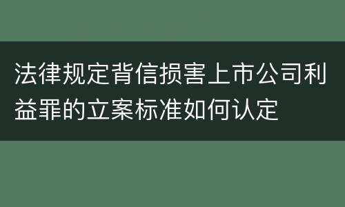 法律规定背信损害上市公司利益罪的立案标准如何认定