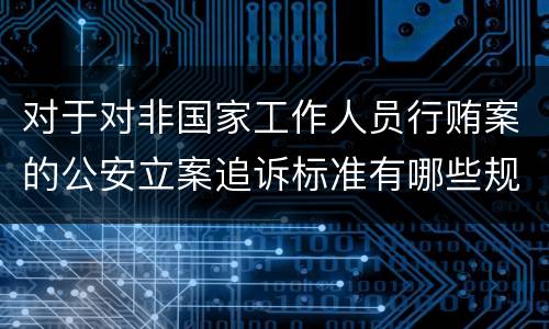 对于对非国家工作人员行贿案的公安立案追诉标准有哪些规定