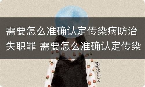 需要怎么准确认定传染病防治失职罪 需要怎么准确认定传染病防治失职罪呢