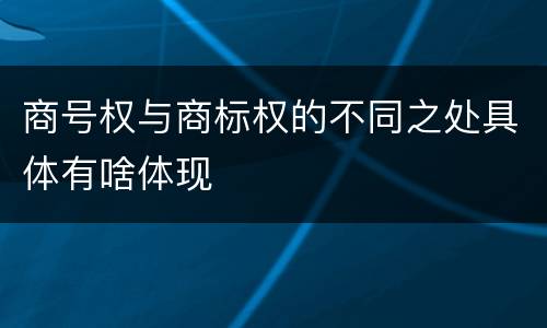 商号权与商标权的不同之处具体有啥体现